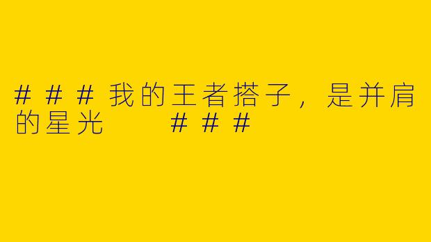 ###我的王者搭子，是并肩的星光

###