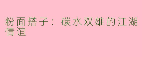 粉面搭子:碳水双雄的江湖情谊