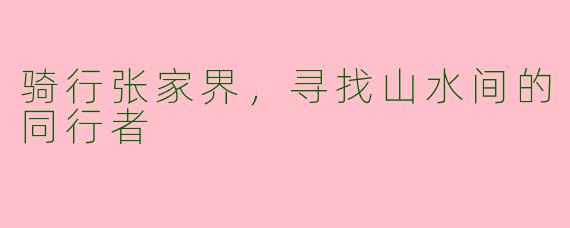 骑行张家界，寻找山水间的同行者