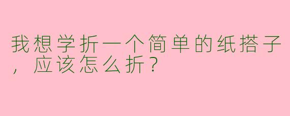 我想学折一个简单的纸搭子,应该怎么折?