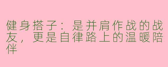 健身搭子：是并肩作战的战友，更是自律路上的温暖陪伴