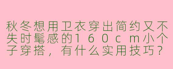 秋冬想用卫衣穿出简约又不失时髦感的160cm小个子穿搭，有什么实用技巧？