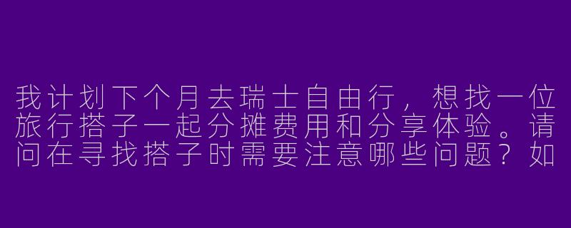 我计划下个月去瑞士自由行，想找一位旅行搭子一起分摊费用和分享体验。请问在寻找搭子时需要注意哪些问题？如何确保行程顺利？-瑞士旅行搭子