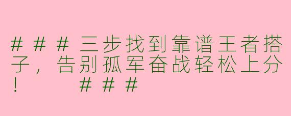 ###三步找到靠谱王者搭子，告别孤军奋战轻松上分！

###
