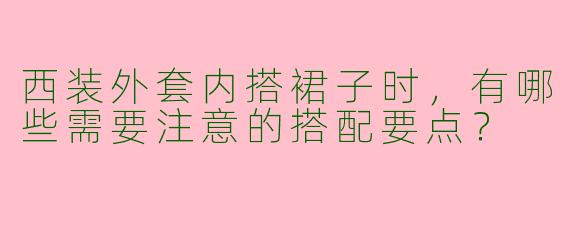 西装外套内搭裙子时，有哪些需要注意的搭配要点？