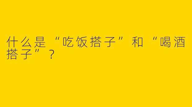 什么是“吃饭搭子”和“喝酒搭子”？