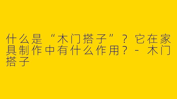 什么是“木门搭子”？它在家具制作中有什么作用？