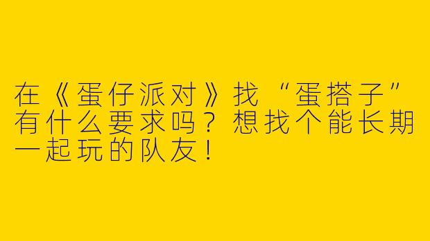 在《蛋仔派对》找“蛋搭子”有什么要求吗？想找个能长期一起玩的队友！