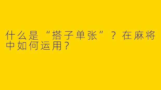 什么是“搭子单张”？在麻将中如何运用？