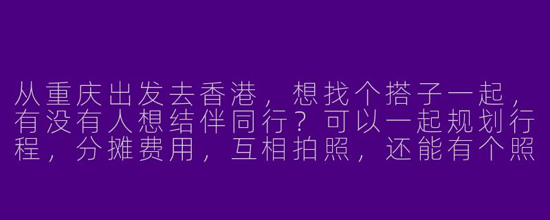从重庆出发去香港,想找个搭子一起,有没有人想结伴同行?可以一起规划行程,分摊费用,互相拍照,还能有个照应!-重庆去香港搭子