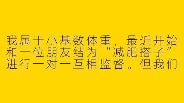我属于小基数体重，最近开始和一位朋友结为“减肥搭子”进行一对一互相监督。但我们体重基数都不大，减重速度很慢，有时一周体重几乎没变化，容易感到挫败和动力不足。对于小基数减肥搭子，有什么具体策略能帮助我们保持动力并有效减脂？