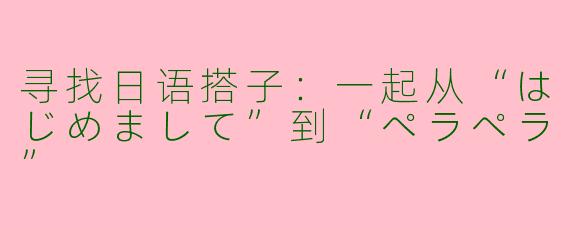 寻找日语搭子:一起从“はじめまして”到“ペラペラ”