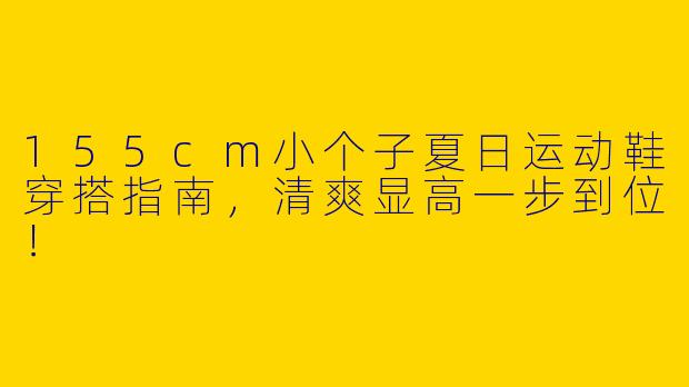 155cm小个子夏日运动鞋穿搭指南，清爽显高一步到位！
