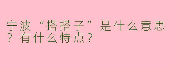 宁波“搭搭子”是什么意思？有什么特点？
