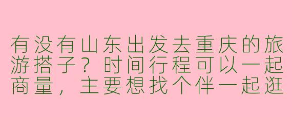 有没有山东出发去重庆的旅游搭子？时间行程可以一起商量，主要想找个伴一起逛吃逛喝，分摊费用还能互相拍照！