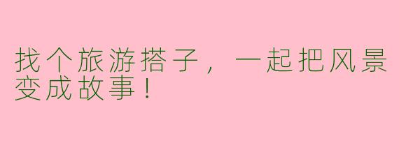 找个旅游搭子,一起把风景变成故事!