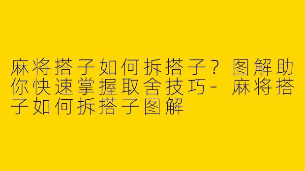 麻将搭子如何拆搭子？图解助你快速掌握取舍技巧-麻将搭子如何拆搭子图解