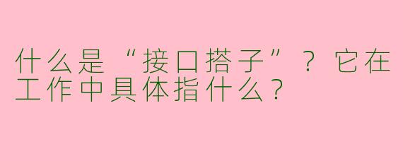 什么是“接口搭子”？它在工作中具体指什么？
