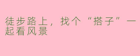 徒步路上，找个“搭子”一起看风景