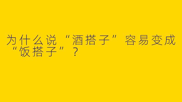 为什么说“酒搭子”容易变成“饭搭子”？