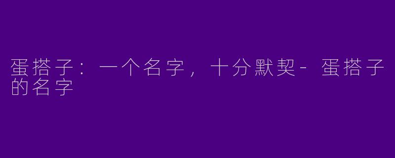 蛋搭子：一个名字，十分默契-蛋搭子的名字