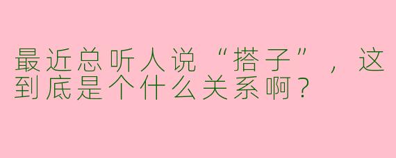 最近总听人说“搭子”,这到底是个什么关系啊?