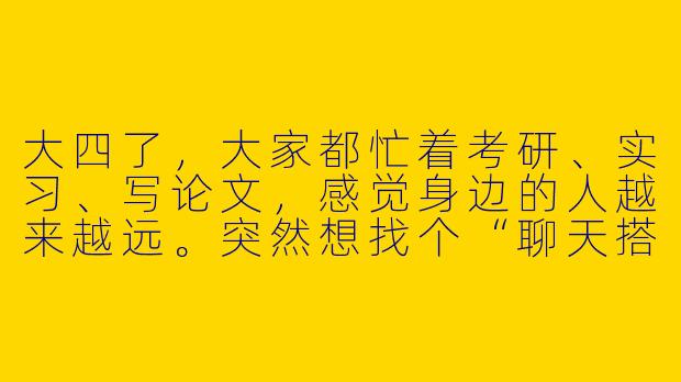 大四了，大家都忙着考研、实习、写论文，感觉身边的人越来越远。突然想找个“聊天搭子”，不需要见面，就是偶尔分享日常、吐槽压力、互相鼓励。这种毕业季的“电子伙伴”，真的能缓解孤独吗？