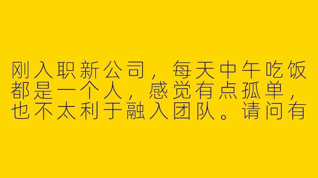 刚入职新公司，每天中午吃饭都是一个人，感觉有点孤单，也不太利于融入团队。请问有什么好方法可以自然地找到“饭搭子”，既不显得刻意，又能顺利加入同事的午餐队伍呢？