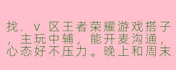 找.v区王者荣耀游戏搭子，主玩中辅，能开麦沟通，心态好不压力。晚上和周末在线，有没有一起上分的小伙伴？