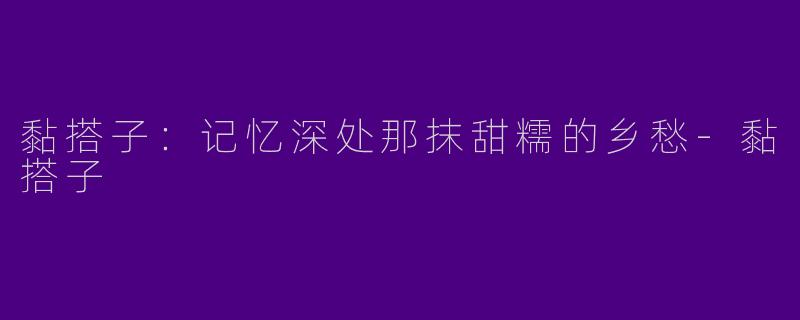 黏搭子:记忆深处那抹甜糯的乡愁-黏搭子