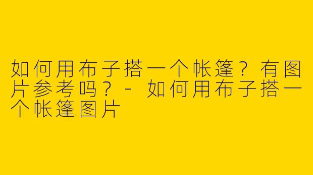 如何用布子搭一个帐篷？有图片参考吗？-如何用布子搭一个帐篷图片