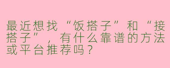 最近想找“饭搭子”和“接搭子”，有什么靠谱的方法或平台推荐吗？