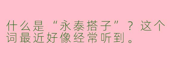 什么是“永泰搭子”？这个词最近好像经常听到。
