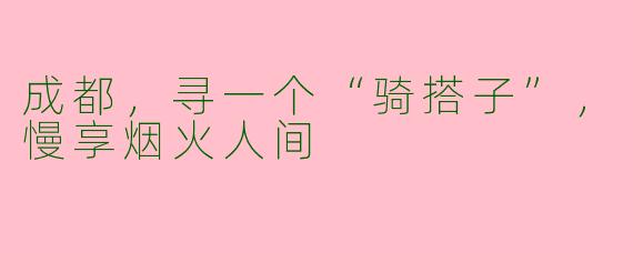 成都，寻一个“骑搭子”，慢享烟火人间