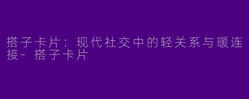 搭子卡片:现代社交中的轻关系与暖连接-搭子卡片