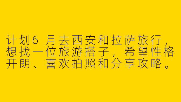 计划6月去西安和拉萨旅行，想找一位旅游搭子，希望性格开朗、喜欢拍照和分享攻略。行程约10天，西安看兵马俑、古城墙，拉萨逛布达拉宫、大昭寺。有没有同样感兴趣的朋友？-西安拉萨旅游搭子