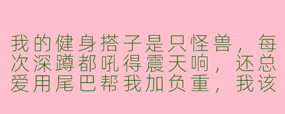 我的健身搭子是只怪兽，每次深蹲都吼得震天响，还总爱用尾巴帮我加负重，我该怎么委婉告诉它这样有点过头了？