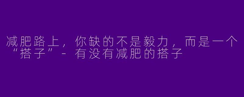 减肥路上,你缺的不是毅力,而是一个“搭子”-有没有减肥的搭子