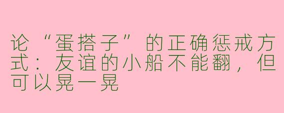 论“蛋搭子”的正确惩戒方式：友谊的小船不能翻，但可以晃一晃