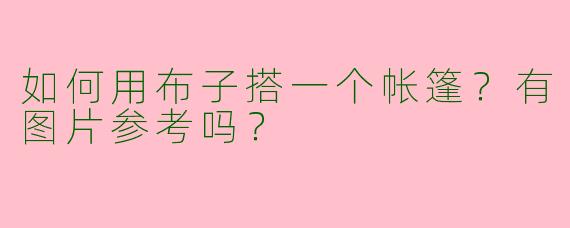 如何用布子搭一个帐篷？有图片参考吗？
