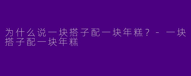 为什么说一块搭子配一块年糕？-一块搭子配一块年糕