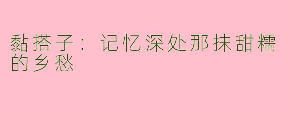 黏搭子:记忆深处那抹甜糯的乡愁