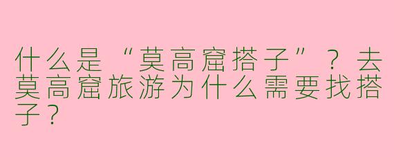 什么是“莫高窟搭子”?去莫高窟旅游为什么需要找搭子?