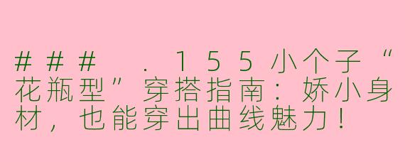 ###
.155小个子“花瓶型”穿搭指南：娇小身材，也能穿出曲线魅力！

###