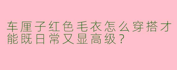 车厘子红色毛衣怎么穿搭才能既日常又显高级?
