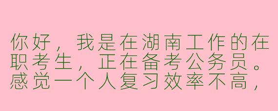 你好，我是在湖南工作的在职考生，正在备考公务员。感觉一个人复习效率不高，信息也比较闭塞。想找一个同在湖南的“在职考公搭子”，平时可以互相监督学习进度、分享备考资料和考试信息，最好还能在坚持不下去的时候彼此鼓鼓劲。请问该怎么找到合适的伙伴，或者有没有现成的群体可以加入呢？