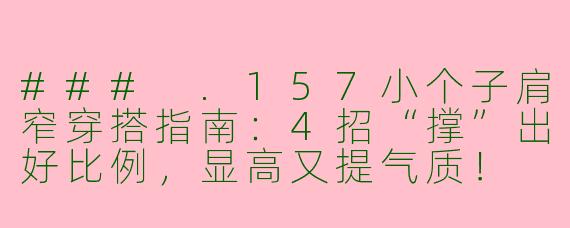 ###
.157小个子肩窄穿搭指南：4招“撑”出好比例，显高又提气质！

###