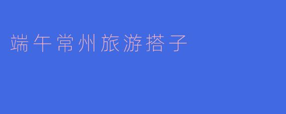 端午常州旅游搭子