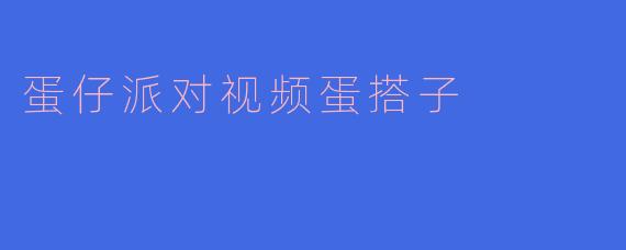 蛋仔派对视频蛋搭子