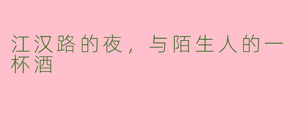 江汉路的夜,与陌生人的一杯酒